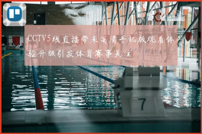 CCTV5线直播带来高清手机版观看体验升级引发体育赛事关注