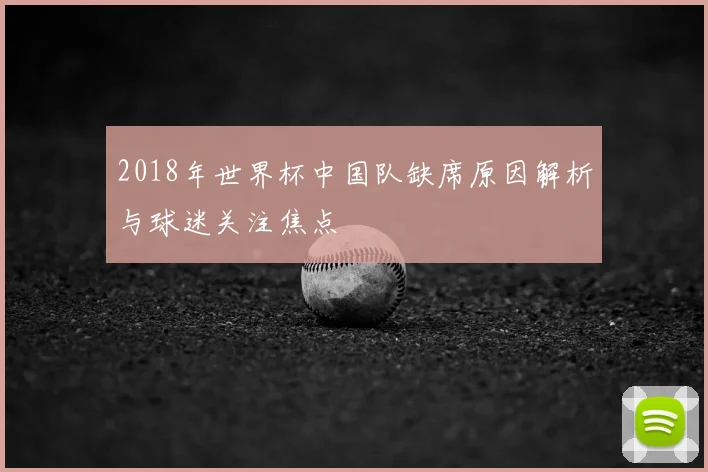 2018年世界杯中国队缺席原因解析与球迷关注焦点