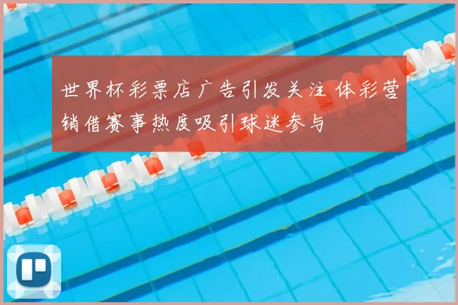 世界杯彩票店广告引发关注 体彩营销借赛事热度吸引球迷参与