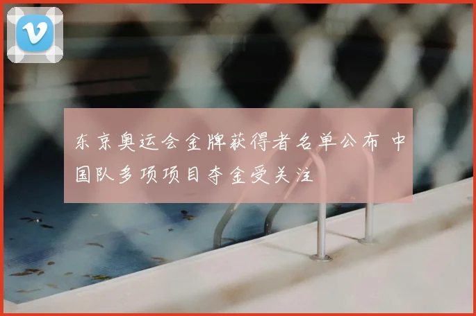 东京奥运会金牌获得者名单公布 中国队多项项目夺金受关注