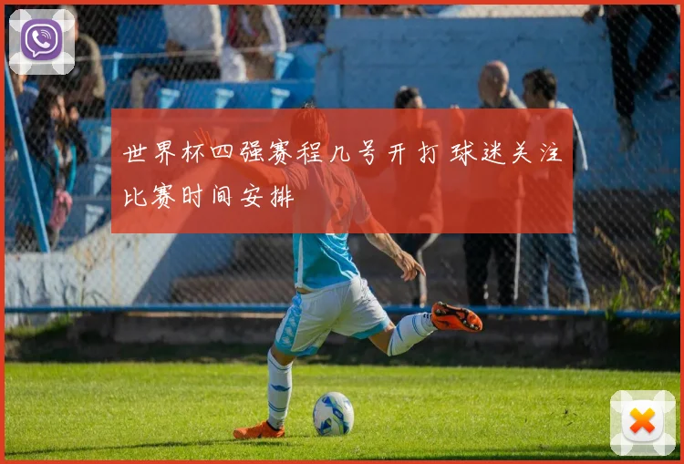 世界杯四强赛程几号开打 球迷关注比赛时间安排