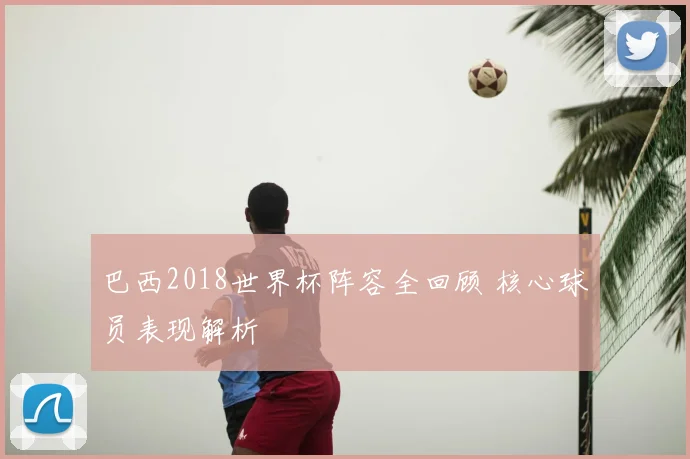 巴西2018世界杯阵容全回顾 核心球员表现解析