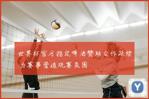 世界杯官方指定啤酒赞助合作延续 为赛事营造观赛氛围