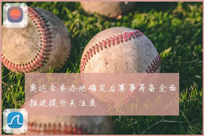 奥运会举办地确定后赛事筹备全面推进提升关注度