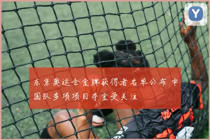 东京奥运会金牌获得者名单公布 中国队多项项目夺金受关注