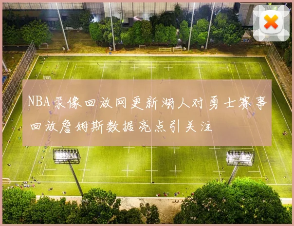 NBA录像回放网更新湖人对勇士赛事回放詹姆斯数据亮点引关注