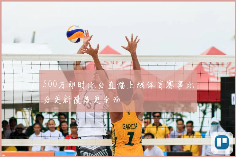 500万即时比分直播上线体育赛事比分更新覆盖更全面