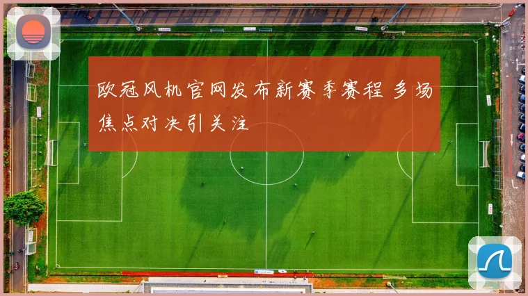 欧冠风机官网发布新赛季赛程 多场焦点对决引关注