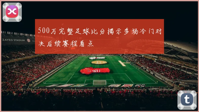 500万完整足球比分揭示多场冷门对决后续赛程看点