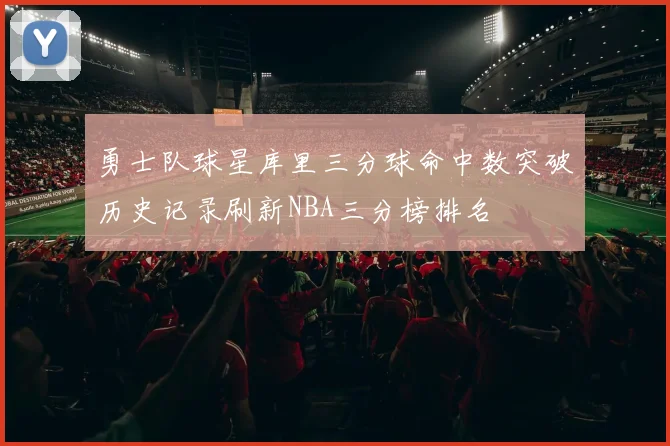 勇士队球星库里三分球命中数突破历史记录刷新NBA三分榜排名