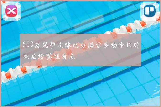 500万完整足球比分揭示多场冷门对决后续赛程看点