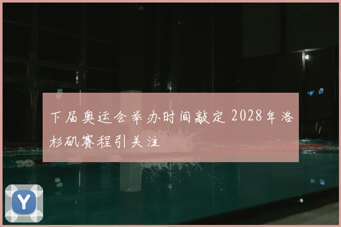 下届奥运会举办时间敲定 2028年洛杉矶赛程引关注