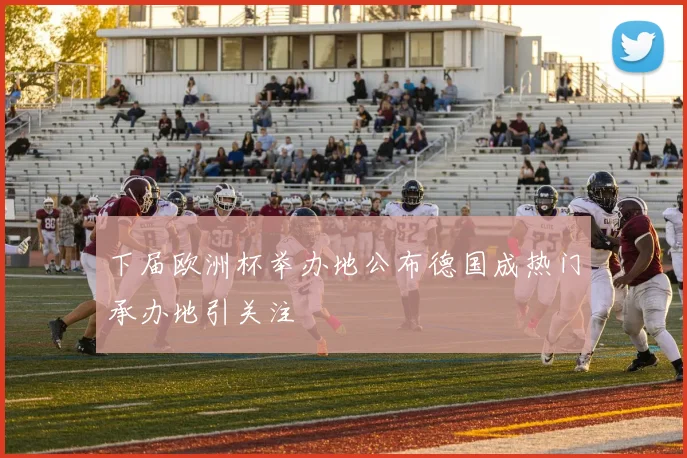 下届欧洲杯举办地公布德国成热门承办地引关注