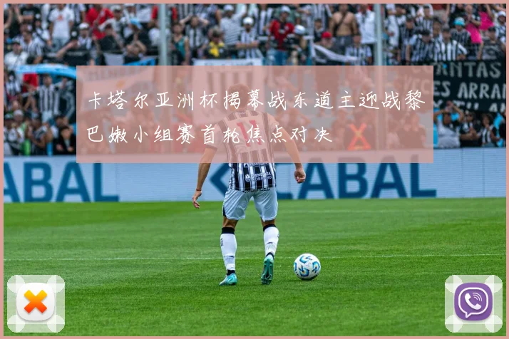 卡塔尔亚洲杯揭幕战东道主迎战黎巴嫩小组赛首轮焦点对决