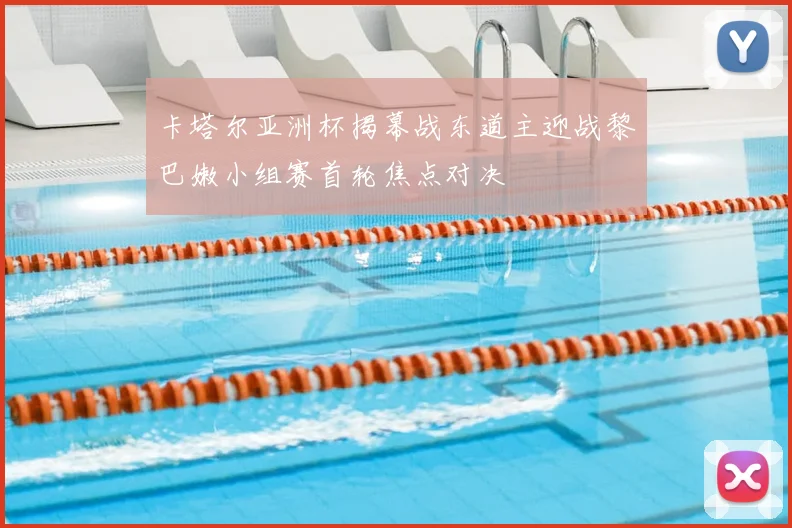 卡塔尔亚洲杯揭幕战东道主迎战黎巴嫩小组赛首轮焦点对决