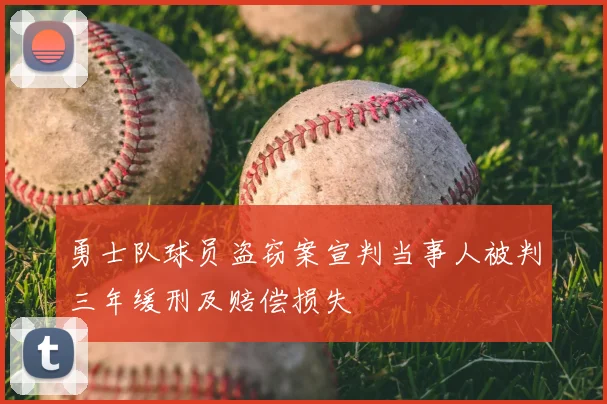 勇士队球员盗窃案宣判当事人被判三年缓刑及赔偿损失