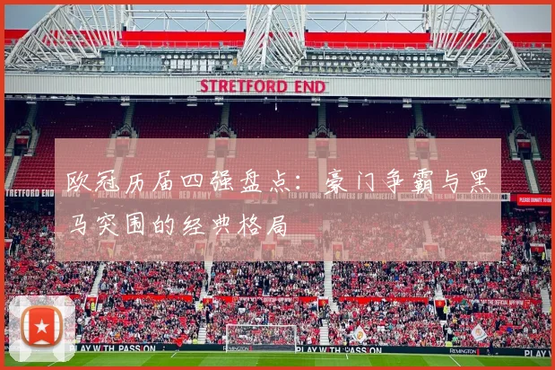 欧冠历届四强盘点：豪门争霸与黑马突围的经典格局