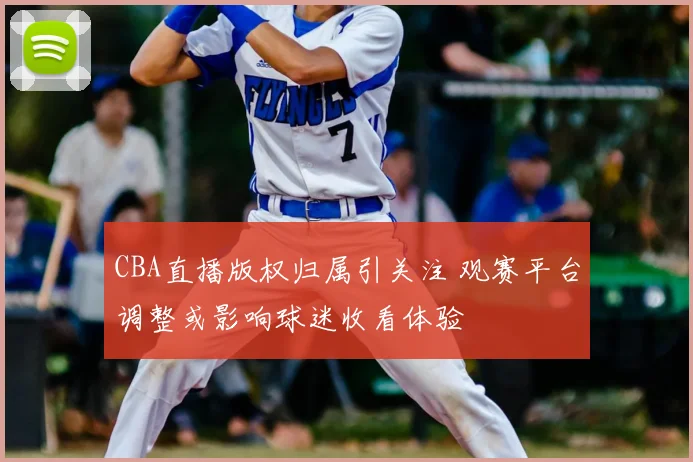 CBA直播版权归属引关注 观赛平台调整或影响球迷收看体验