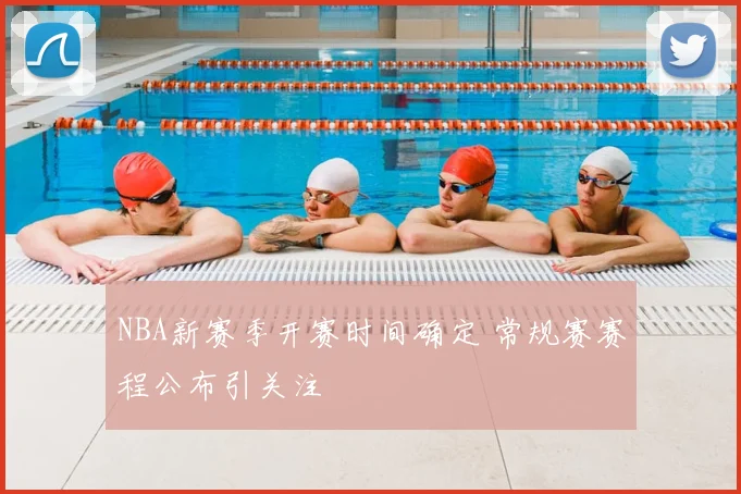 NBA新赛季开赛时间确定 常规赛赛程公布引关注