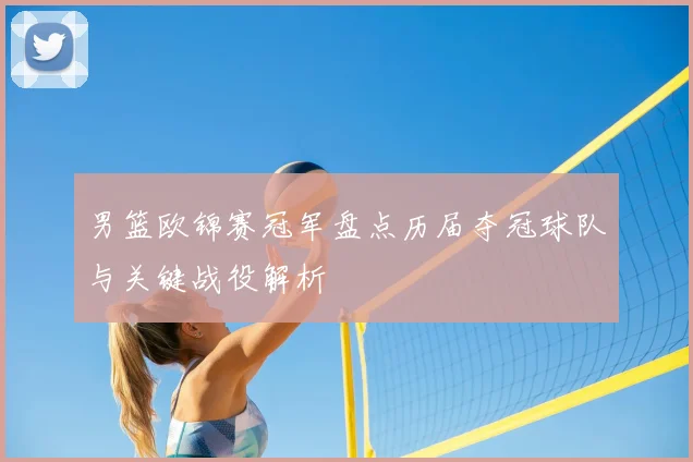 男篮欧锦赛冠军盘点历届夺冠球队与关键战役解析
