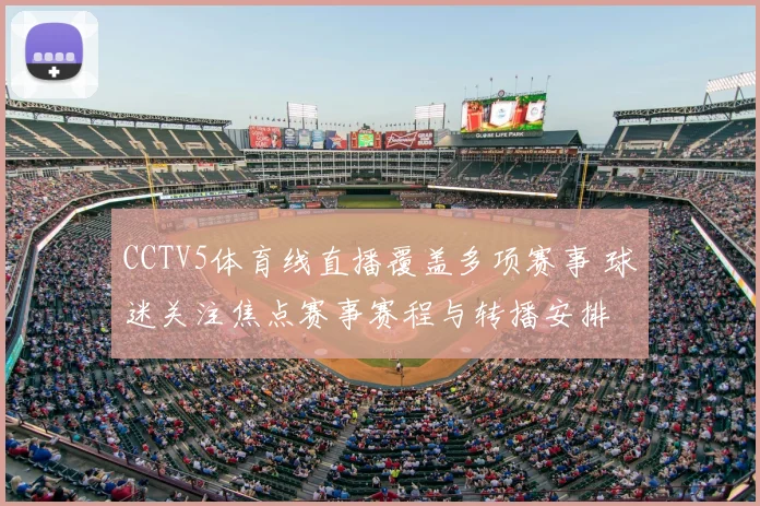 CCTV5体育线直播覆盖多项赛事 球迷关注焦点赛事赛程与转播安排